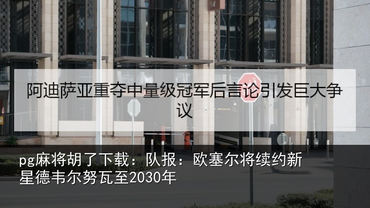 pg麻将胡了下载：队报相关情况德韦尔努瓦至2030年