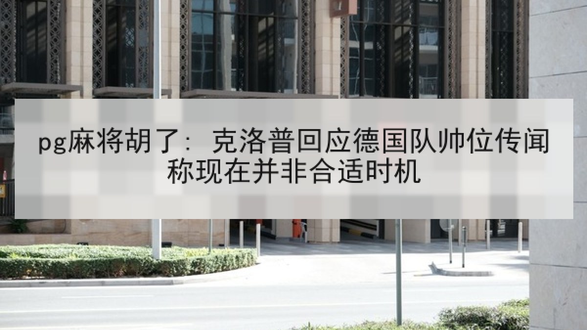 pg麻将胡了: 克洛普回应德国队帅位传闻称现在并非合适时机