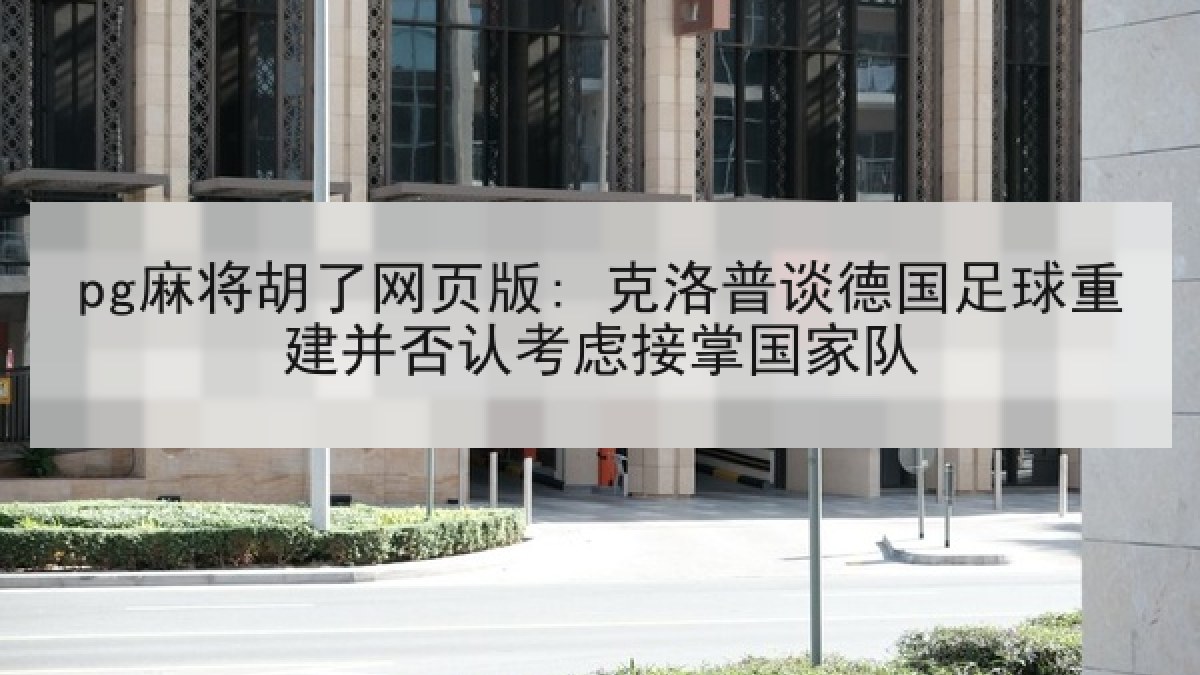 pg麻将胡了网页版: 克洛普谈德国足球重建并否认考虑接掌国家队