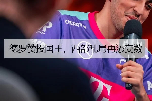德罗赞投国王，西部乱局再添变数