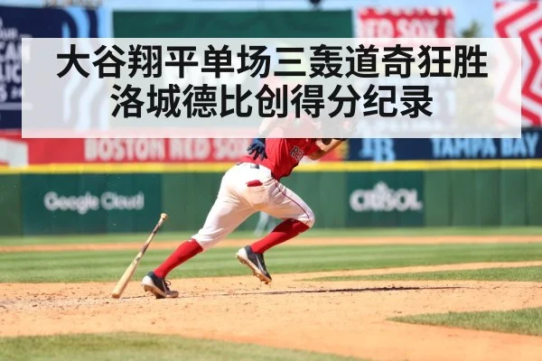 大谷翔平单场三轰道奇狂胜洛城德比创得分纪录