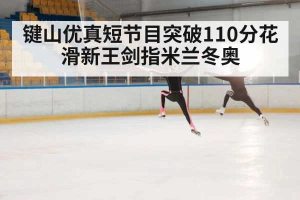 键山优真短节目突破110分花滑新王剑指米兰冬奥