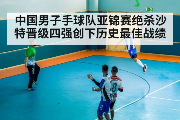 中国男子手球队亚锦赛绝杀沙特晋级四强创下历史最佳战绩