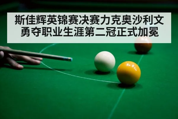 斯佳辉英锦赛决赛力克奥沙利文勇夺职业生涯第二冠正式加冕