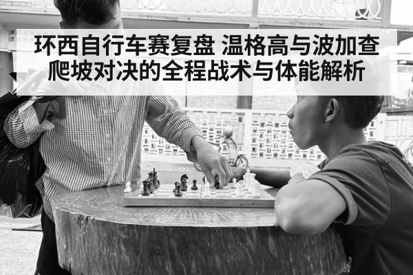环西自行车赛复盘 温格高与波加查爬坡对决的全程战术与体能解析