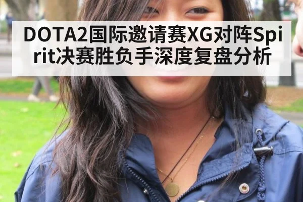 DOTA2国际邀请赛XG对阵Spirit决赛胜负手深度复盘分析